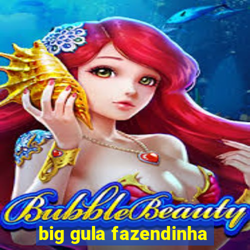 big gula fazendinha